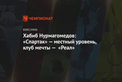 Хабиб Нурмагомедов: «Спартак» — местный уровень, клуб мечты — «Реал»