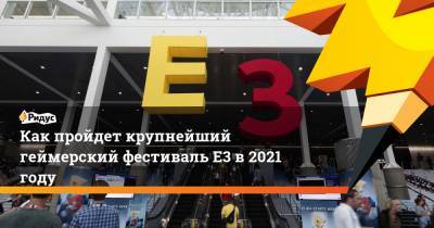 Как пройдет крупнейший геймерский фестиваль E3 в 2021 году