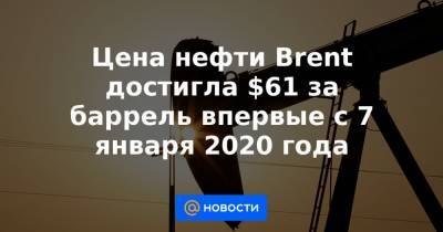 Цена нефти Brent достигла $61 за баррель впервые с 7 января 2020 года