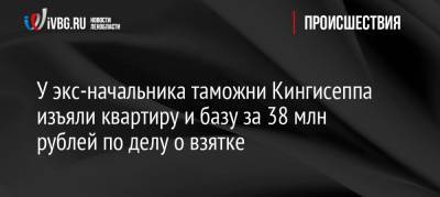 У экс-начальника таможни Кингисеппа изъяли квартиру и базу за 38 млн рублей по делу о взятке