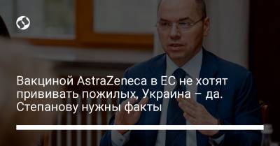 Вакциной AstraZeneca в ЕС не хотят прививать пожилых, Украина – да. Степанову нужны факты