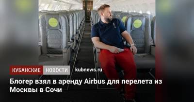 Блогер взял в аренду Airbus для перелета из Москвы в Сочи