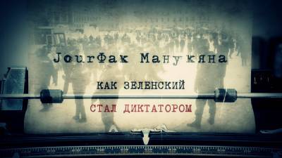 «JourФак Манукяна»: Как Зеленский стал диктатором.