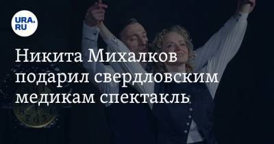 Никита Михалков подарил свердловским медикам спектакль. Фото