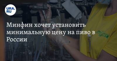 Минфин хочет установить минимальную цену на пиво в России