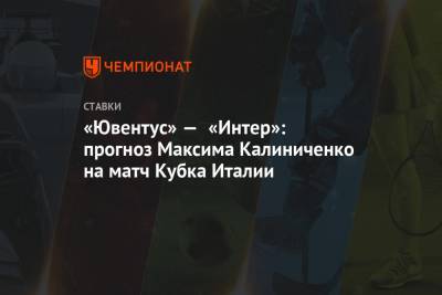 «Ювентус» — «Интер»: прогноз Максима Калиниченко на матч Кубка Италии