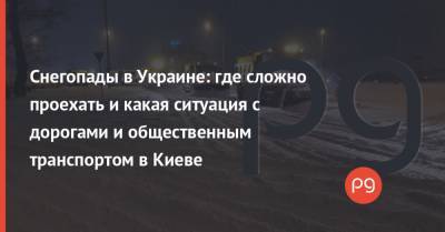 Снегопады в Украине: где сложно проехать и какая ситуация с дорогами и общественным транспортом в Киеве