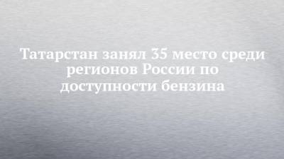 Татарстан занял 35 место среди регионов России по доступности бензина