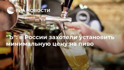 "Ъ": в России захотели установить минимальную цену на пиво