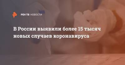 В России выявили более 15 тысяч новых случаев коронавируса