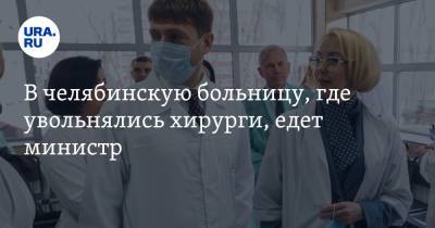 В челябинскую больницу, где увольнялись хирурги, едет министр