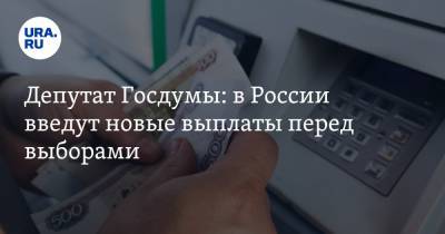 Депутат Госдумы: в России введут новые выплаты перед выборами