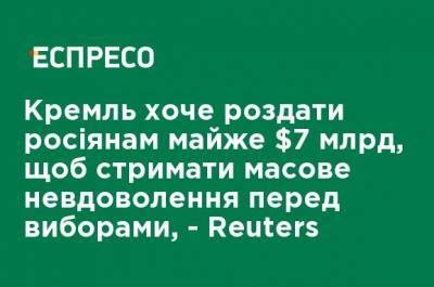 Кремль хочет раздать россиянам почти $ 7 млрд, чтобы сдержать массовое недовольство перед выборами, - Reuters