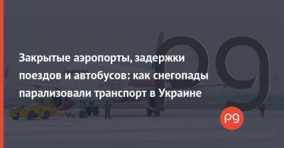 Закрытые аэропорты, задержки поездов и автобусов: как снегопады парализовали транспорт в Украине