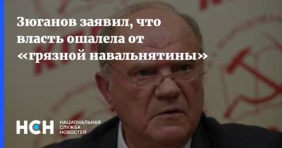 Зюганов заявил, что власть ошалела от «грязной навальнятины»