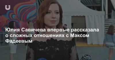 Юлия Савичева впервые рассказала о сложных отношениях с Максом Фадеевым