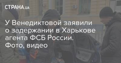 У Венедиктовой заявили о задержании в Харькове агента ФСБ России. Фото, видео