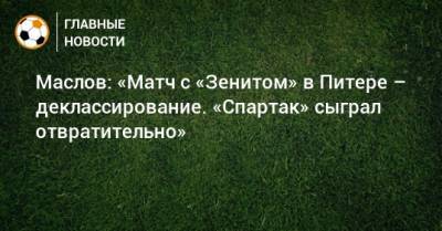 Маслов: «Матч с «Зенитом» в Питере – деклассирование. «Спартак» сыграл отвратительно»