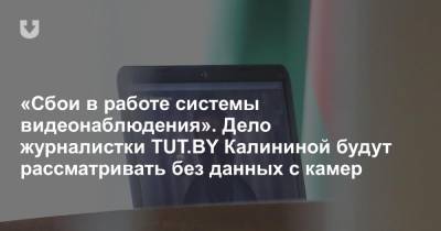 «Сбои в работе системы видеонаблюдения». Дело журналистки TUT.BY Калининой будут рассматривать без данных с камер