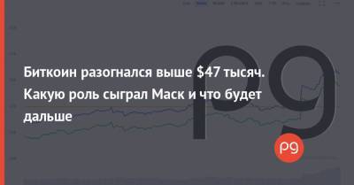 Биткоин разогнался выше $47 тысяч. Какую роль сыграл Маск и что будет дальше