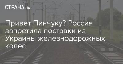 Привет Пинчуку? Россия запретила поставки из Украины железнодорожных колес