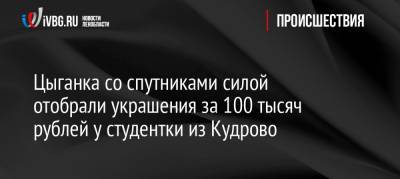 Цыганка со спутниками силой отобрали украшения за 100 тысяч рублей у студентки из Кудрово