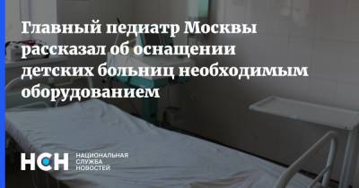 Главный педиатр Москвы рассказал об оснащении детских больниц необходимым оборудованием