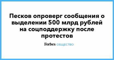 Песков опроверг сообщения о выделении 500 млрд рублей на соцподдержку после протестов