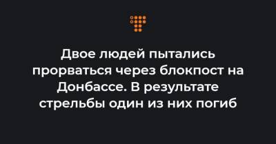 Двое людей пытались прорваться через блокпост на Донбассе. В результате стрельбы один из них погиб