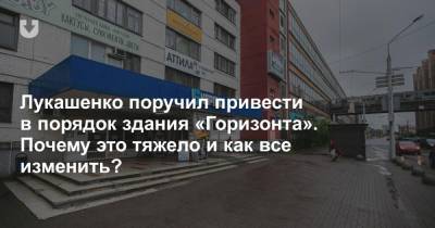 Лукашенко поручил привести в порядок здания «Горизонта». Почему это тяжело и как все изменить?