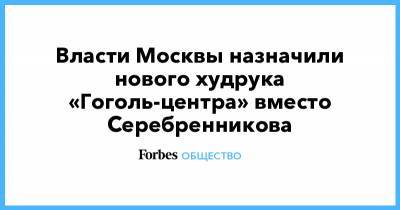 Власти Москвы назначили нового худрука «Гоголь-центра» вместо Серебренникова