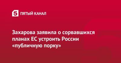 Захарова заявила о сорвавшихся планах ЕС устроить России «публичную порку»