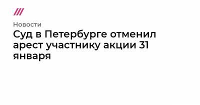 Суд в Петербурге отменил арест участнику акции 31 января