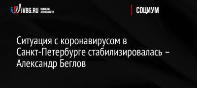 Ситуация с коронавирусом в Санкт-Петербурге стабилизировалась – Александр Беглов