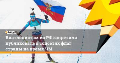 Биатлонистам из РФ запретили публиковать в соцсетях флаг страны на время ЧМ
