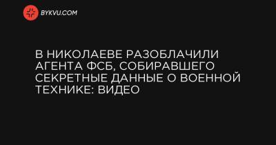В Николаеве разоблачили агента ФСБ, собиравшего секретные данные о военной технике: видео