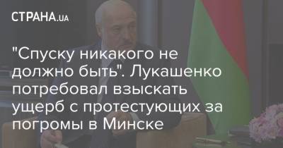 "Спуску никакого не должно быть". Лукашенко потребовал взыскать ущерб с протестующих за погромы в Минске