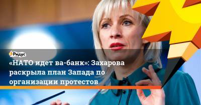 «НАТО идет ва-банк»: Захарова раскрыла план Запада по организации протестов