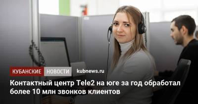 Контактный центр Tele2 на юге за год обработал более 10 млн звонков клиентов