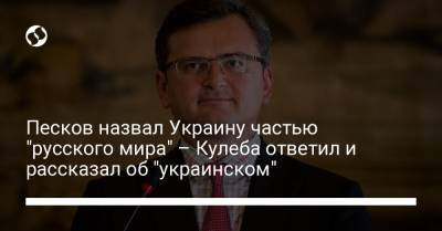 Песков назвал Украину частью "русского мира" – Кулеба ответил и рассказал об "украинском"