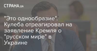 "Это однообразие". Кулеба отреагировал на заявление Кремля о "русском мире" в Украине