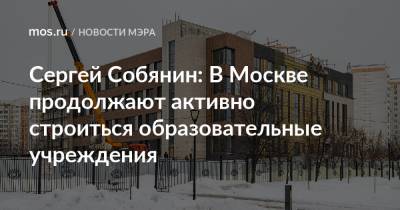 Сергей Собянин: В Москве продолжают активно строиться образовательные учреждения