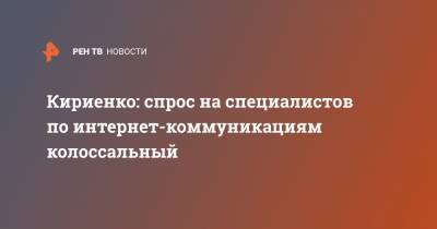 Кириенко: спрос на специалистов по интернет-коммуникациям колоссальный