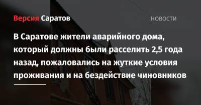 В Саратове жители аварийного дома, который должны были расселить 2,5 года назад, пожаловались на жуткие условия проживания и на бездействие чиновников