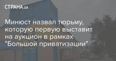 Минюст назвал тюрьму, которую первую выставит на аукцион в рамках "Большой приватизации"