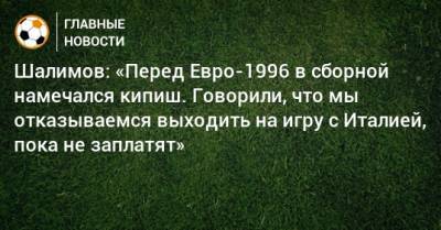 Шалимов: «Перед Евро-1996 в сборной намечался кипиш. Говорили, что мы отказываемся выходить на игру с Италией, пока не заплатят»