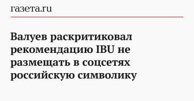 Валуев раскритиковал рекомендацию IBU не размещать в соцсетях российскую символику