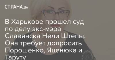 В Харькове прошел суд по делу экс-мэра Славянска Нели Штепы. Она требует допросить Порошенко, Яценюка и Таруту