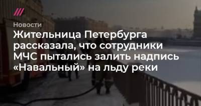 Жительница Петербурга рассказала, что сотрудники МЧС пытались залить надпись «Навальный» на льду реки