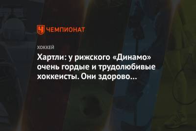 Хартли: у рижского «Динамо» очень гордые и трудолюбивые хоккеисты. Они здорово сражаются